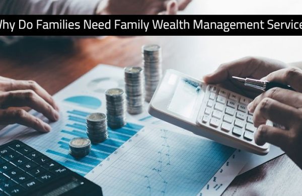 Why Do Families Need Family Wealth Management Services?