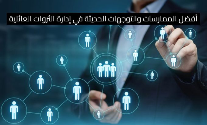 أفضل الممارسات والتوجهات الحديثة في إدارة الثروات العائلية