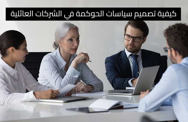 كيفية تصميم سياسات الحوكمة في الشركات العائلية