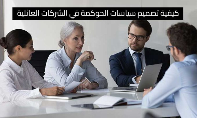 كيفية تصميم سياسات الحوكمة في الشركات العائلية