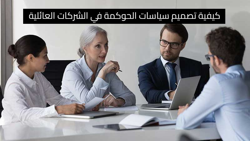 كيفية تصميم سياسات الحوكمة في الشركات العائلية