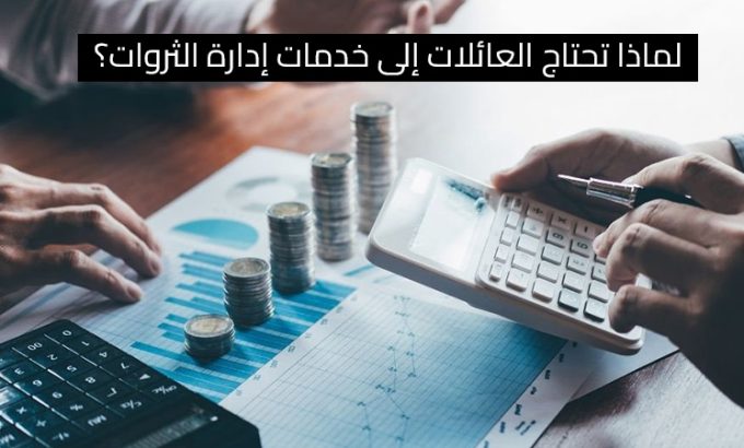 لماذا تحتاج العائلات إلى خدمات إدارة الثروات؟